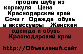 продам шубу из каракуля › Цена ­ 60 000 - Краснодарский край, Сочи г. Одежда, обувь и аксессуары » Женская одежда и обувь   . Краснодарский край